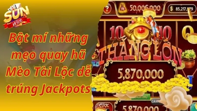 Bật mí những mẹo quay hũ Mèo Tài Lộc dễ trúng Jackpots