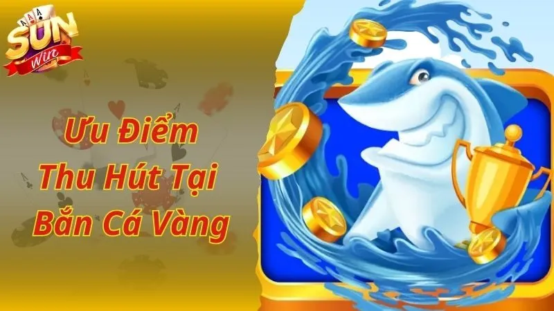 Ưu điểm giúp bắn cá vàng trở nên nổi bật và thu hút 
